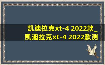 凯迪拉克xt-4 2022款_凯迪拉克xt-4 2022款测评